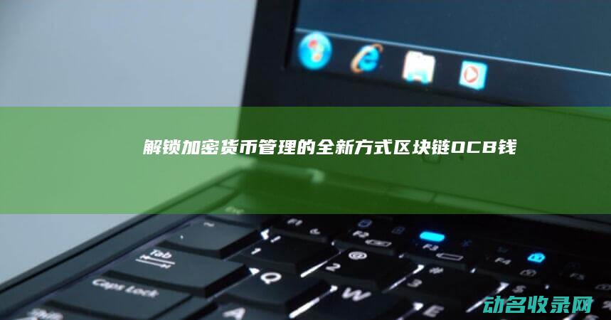 解锁加密货币管理的全新方式 区块链OCB钱包 (解锁加密货币是好还是坏)