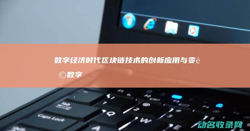 数字经济时代区块链技术的创新应用与变革 (数字经济时代是什么)