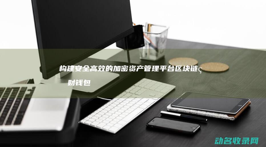 构建安全高效的加密资产管理平台 区块链理财钱包系统开发 (构建安全高效的金融服务生态)