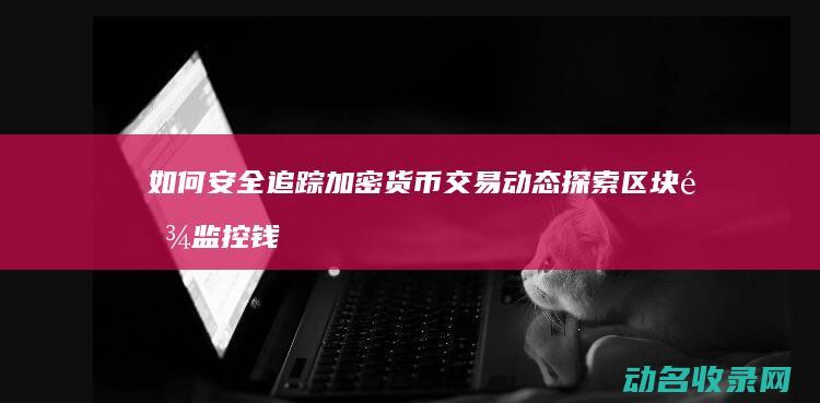 如何安全追踪加密货币交易动态 探索区块链监控钱包 (追踪方法)