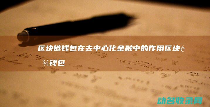区块链钱包在去中心化金融中的作用 (区块链钱包在中国允许吗)